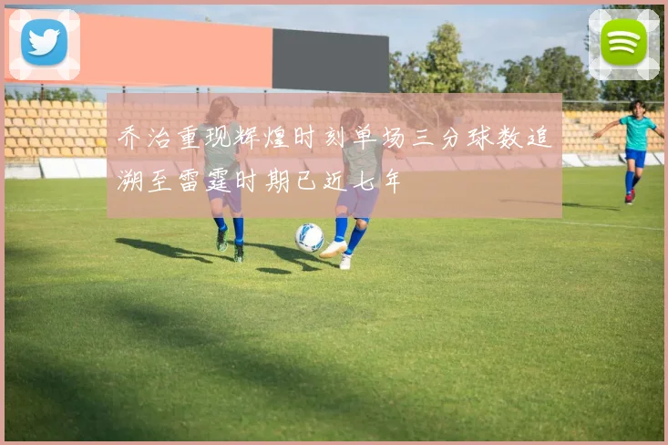 乔治重现辉煌时刻单场三分球数追溯至雷霆时期已近七年