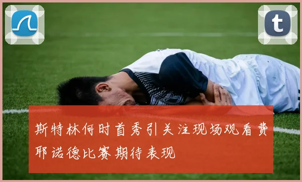 斯特林何时首秀引关注现场观看费耶诺德比赛期待表现