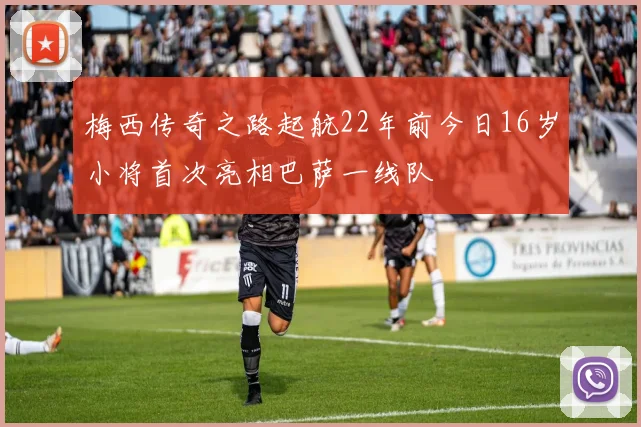 梅西传奇之路起航22年前今日16岁小将首次亮相巴萨一线队