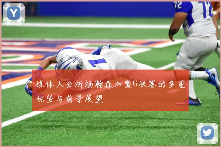 媒体人分析杨瀚森加盟G联赛的多重优势与前景展望