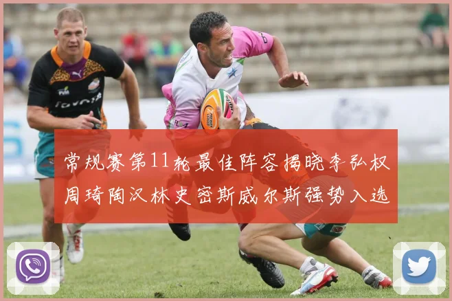 常规赛第11轮最佳阵容揭晓李弘权周琦陶汉林史密斯威尔斯强势入选