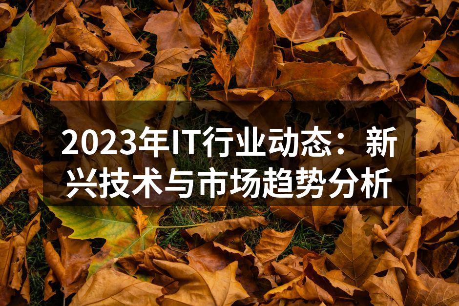 2023年IT行业动态：新兴技术与市场趋势分析